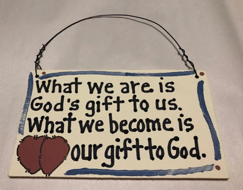What we are is God's gift to us.  What we become is our gift to God.